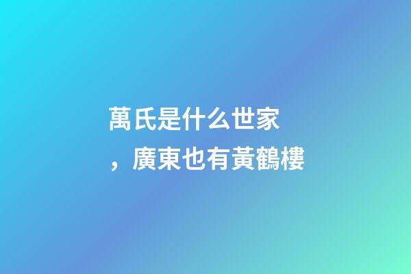 萬氏是什么世家，廣東也有黃鶴樓